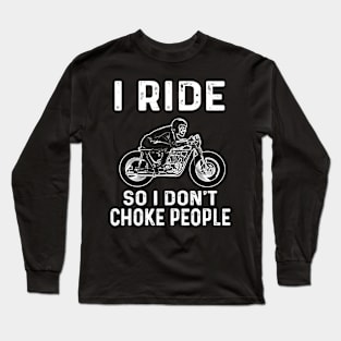 "I Ride So I Don't Choke People" Long Sleeve T-Shirt